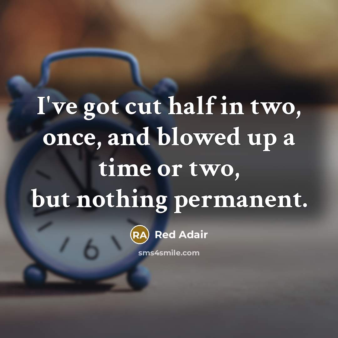 “I've got cut half in two, once, and blowed up a time or two, but nothing permanent.” quote by Red Adair