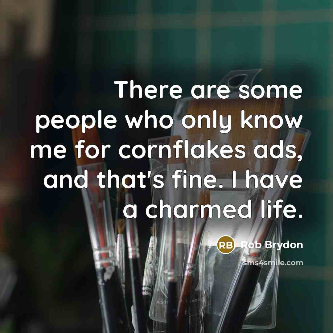 “There are some people who only know me for cornflakes ads, and that's fine. I have a charmed life.” quote by Rob Brydon
