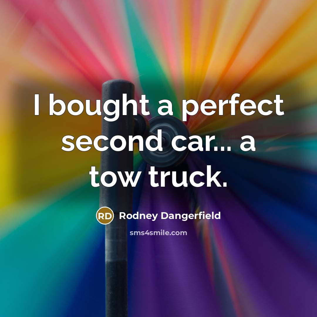 “I bought a perfect second car... a tow truck.” quote by Rodney Dangerfield