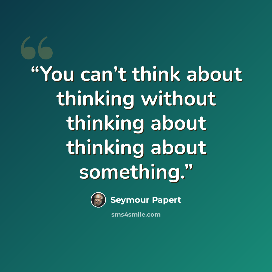 “You can’t think about thinking without thinking about thinking about something.” quote by Seymour Papert
