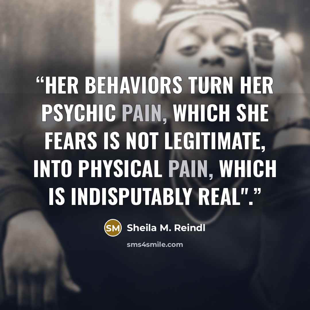 “Her behaviors turn her psychic pain, which she fears is not legitimate, into physical pain, which is indisputably real".” quote by Sheila M. Reindl