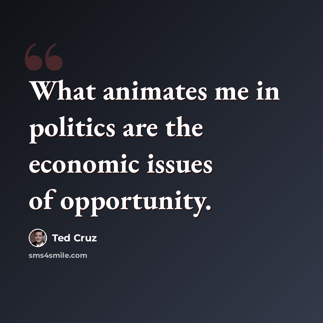 “What animates me in politics are the economic issues of opportunity.” quote by Ted Cruz