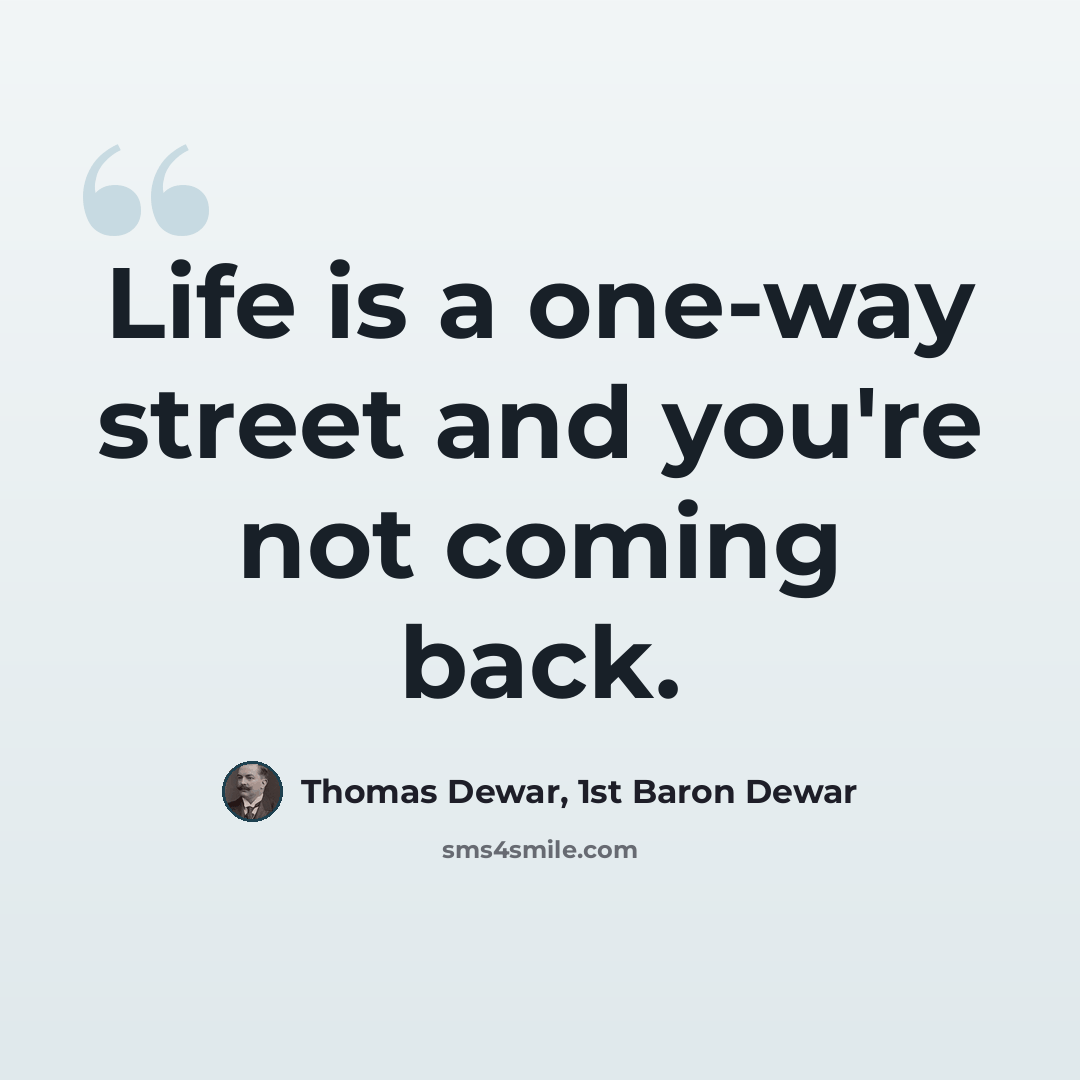 “Life is a one-way street and you're not coming back.” quote by Thomas Dewar, 1st Baron Dewar