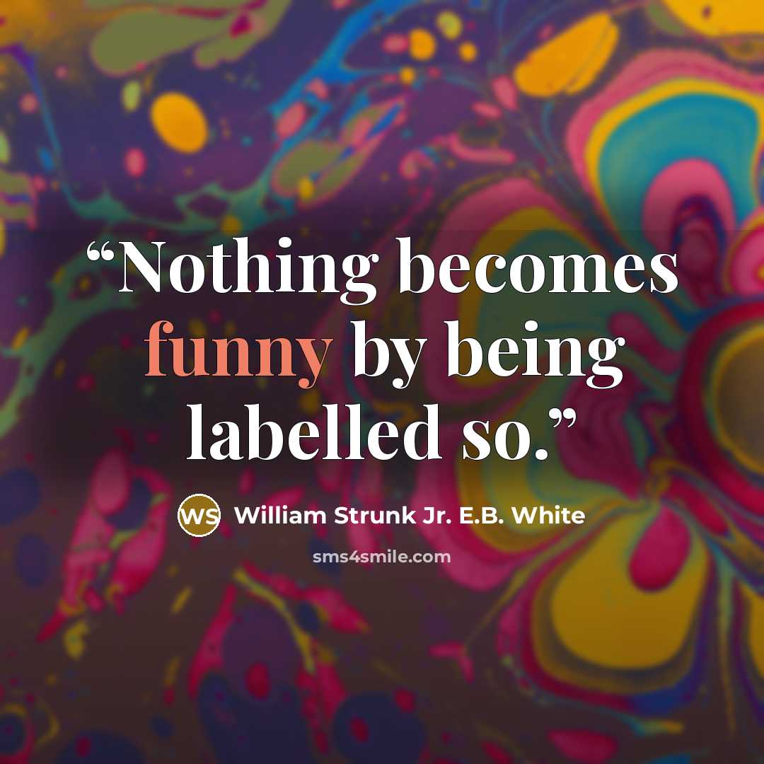 “Nothing becomes funny by being labelled so.” quote by William Strunk Jr. E.B. White