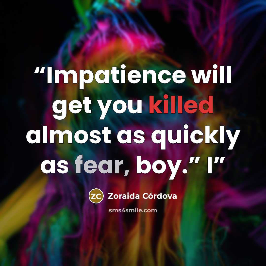 “Impatience will get you killed almost as quickly as fear, boy.” I” quote by Zoraida Córdova