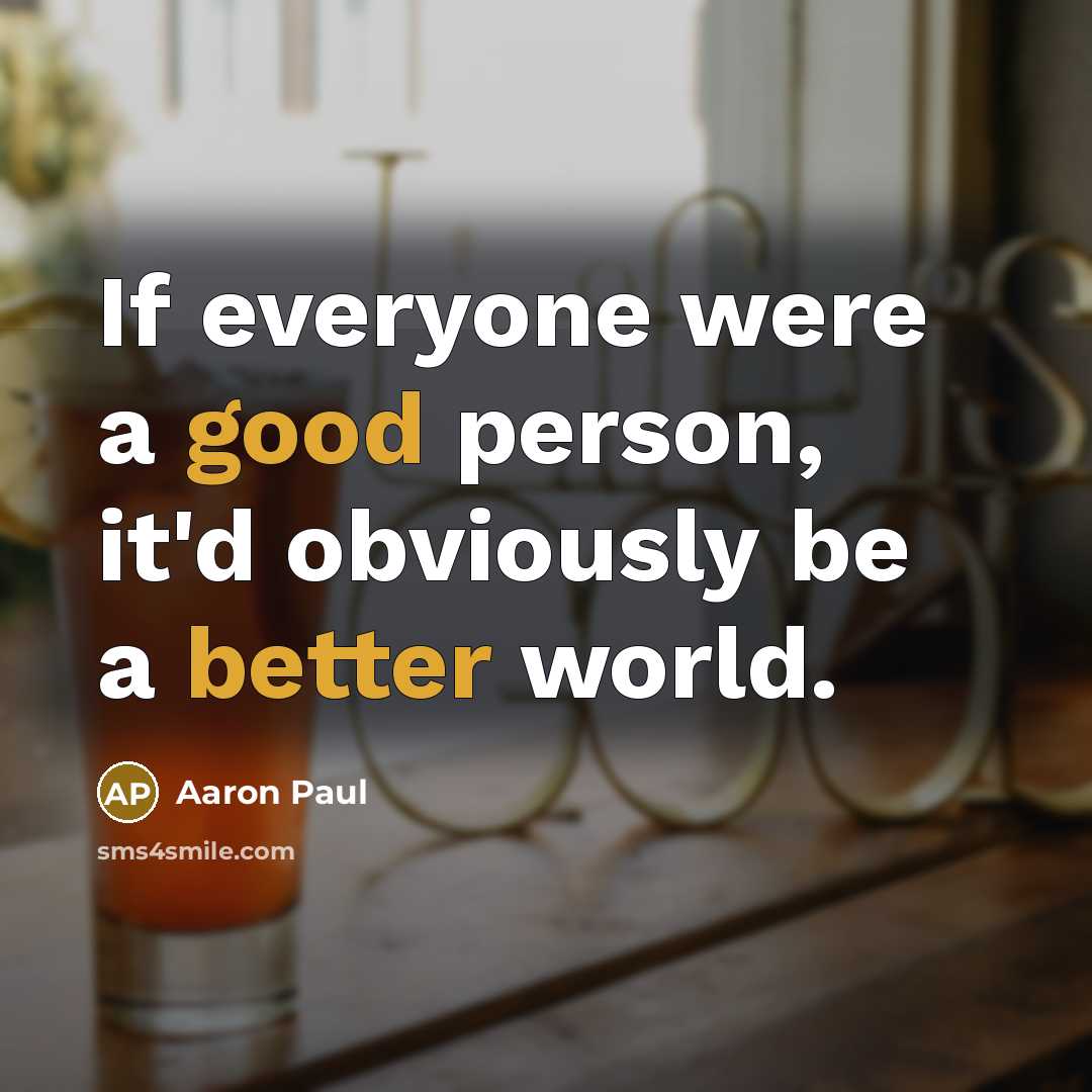 “If everyone were a good person, it'd obviously be a better world.” quote by Aaron Paul