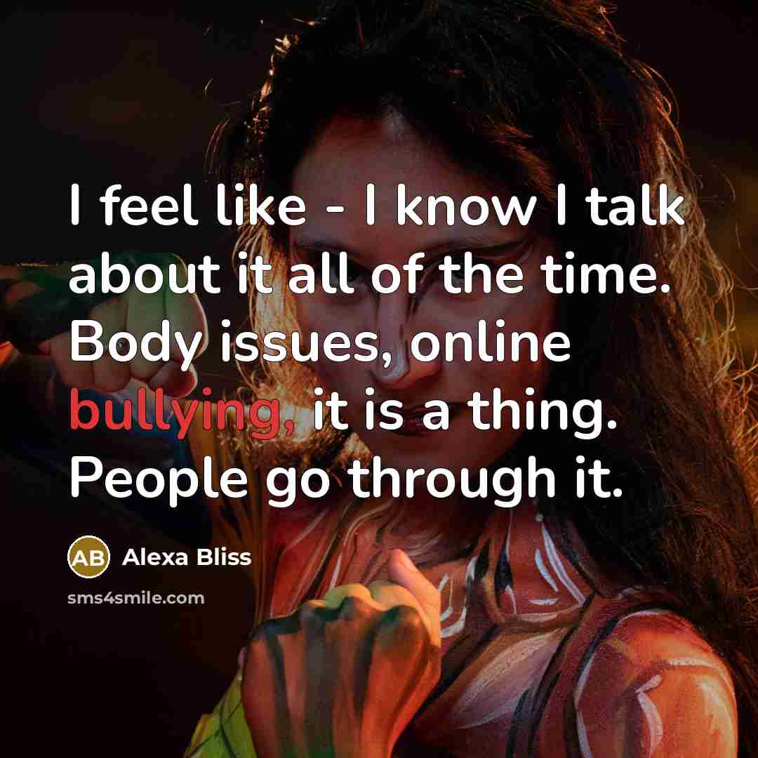 “I feel like - I know I talk about it all of the time. Body issues, online bullying, it is a thing. People go through it.” quote by Alexa Bliss