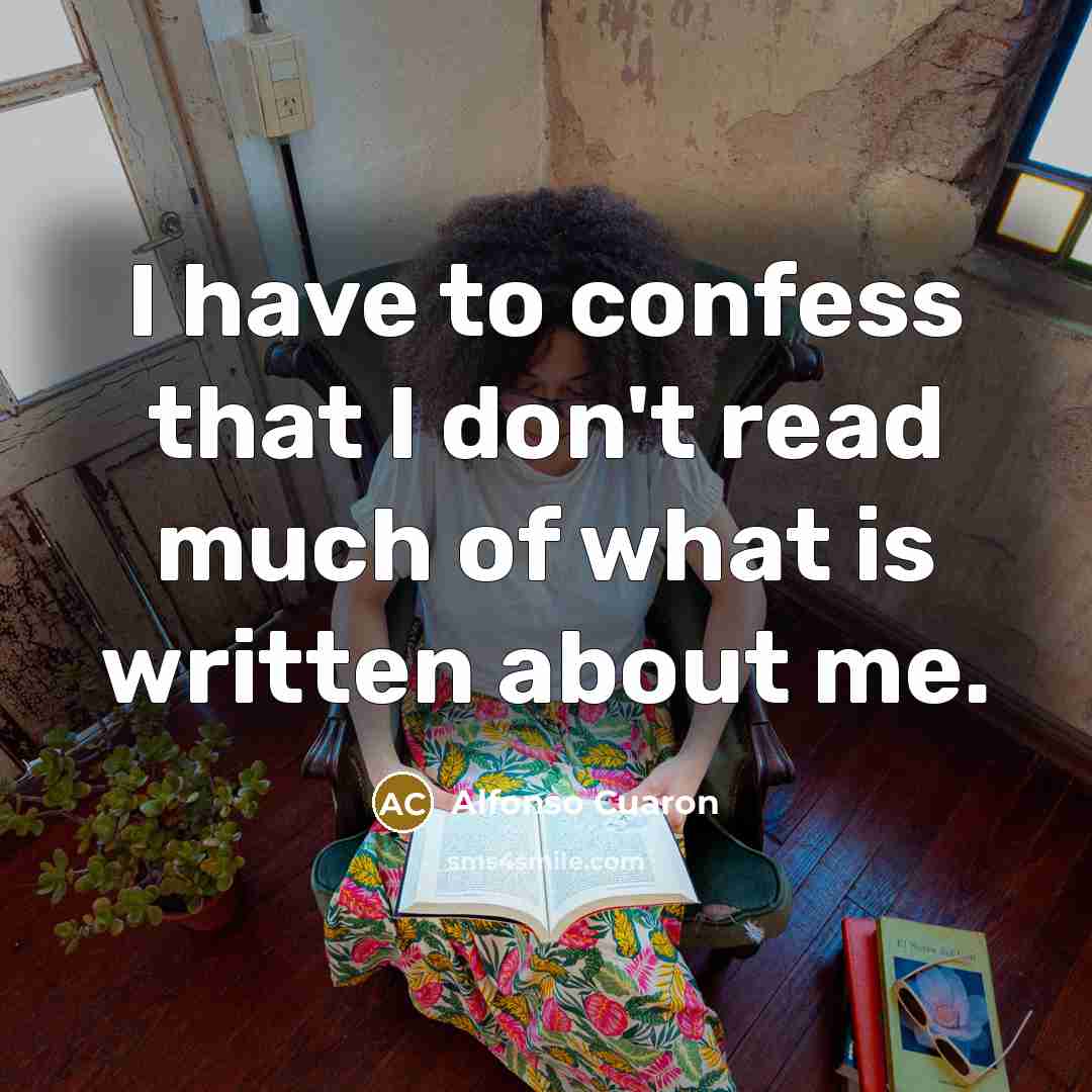 “I have to confess that I don't read much of what is written about me.” quote by Alfonso Cuaron