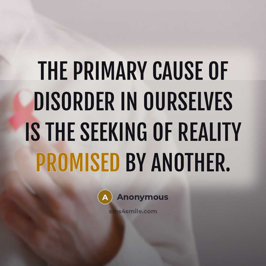 “The primary cause of disorder in ourselves is the seeking of reality promised by another.” quote by Anonymous