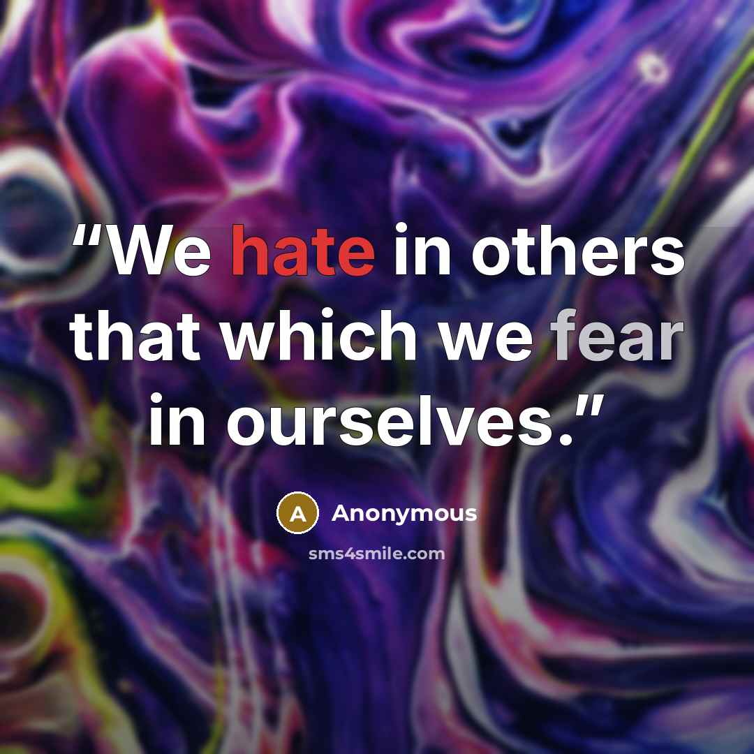 “We hate in others that which we fear in ourselves.” quote by Anonymous