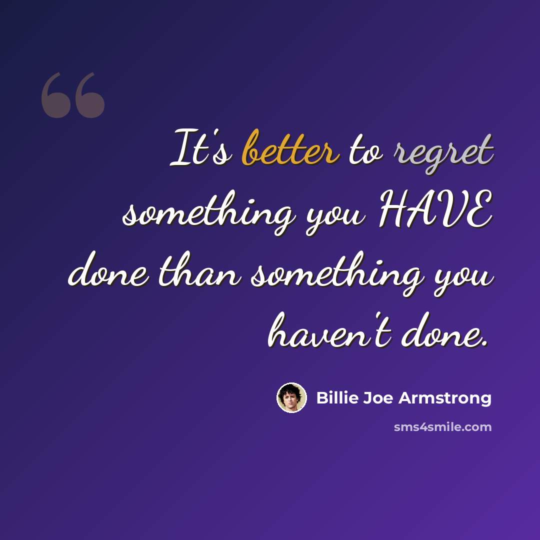 “It's better to regret something you HAVE done than something you haven't done.” quote by Billie Joe Armstrong