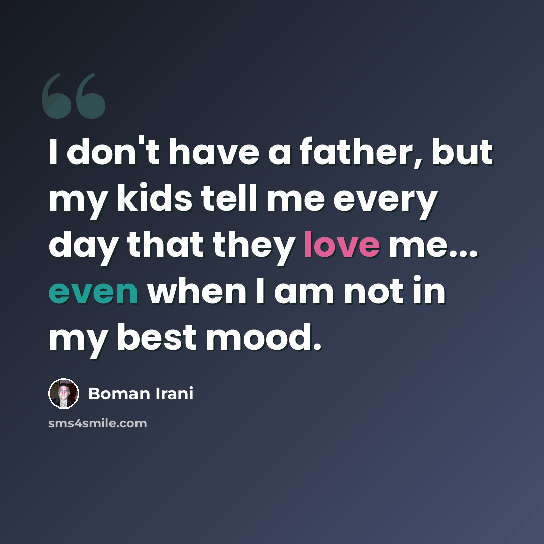 “I don't have a father, but my kids tell me every day that they love me... even when I am not in my best mood.” quote by Boman Irani