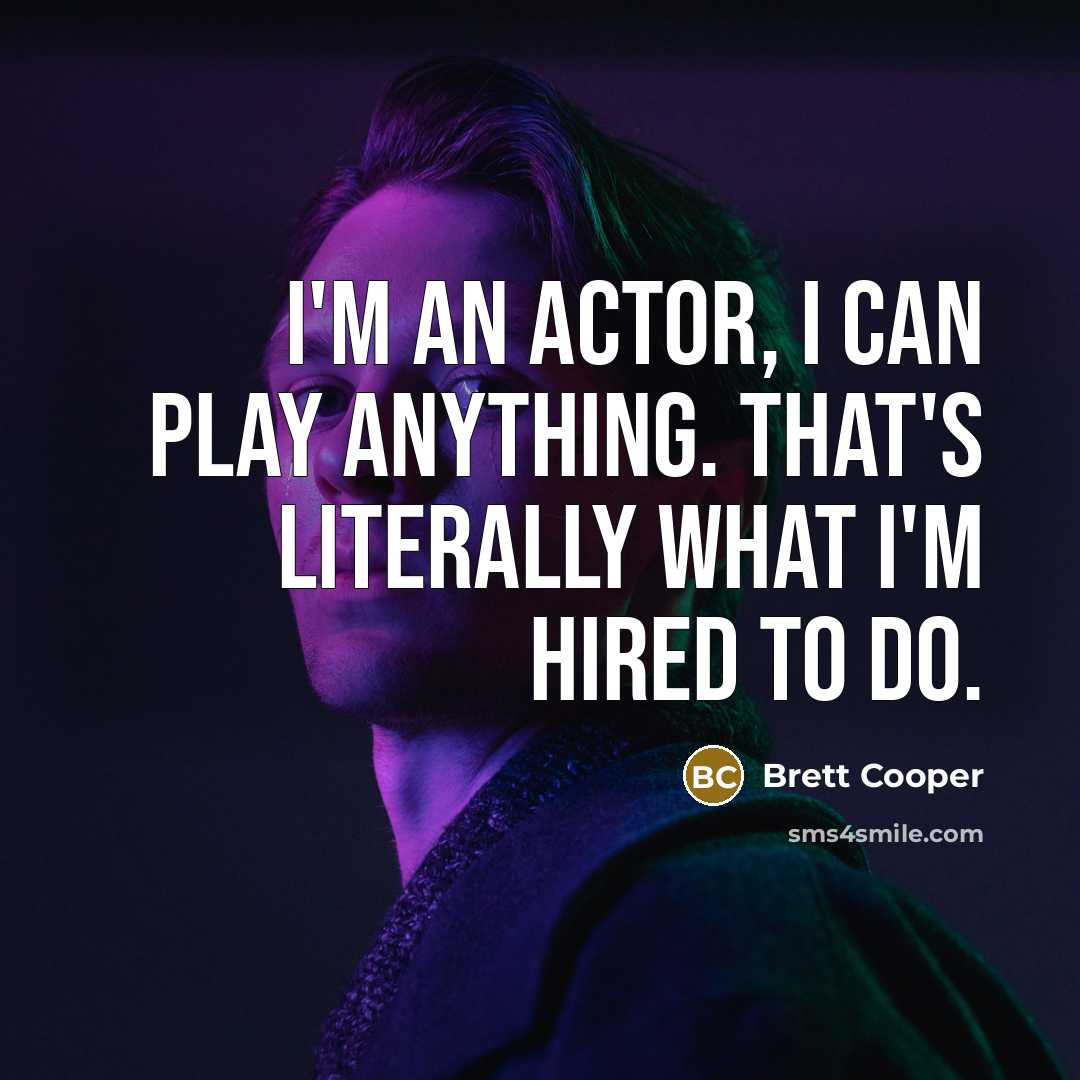“I'm an actor, I can play anything. That's literally what I'm hired to do.” quote by Brett Cooper
