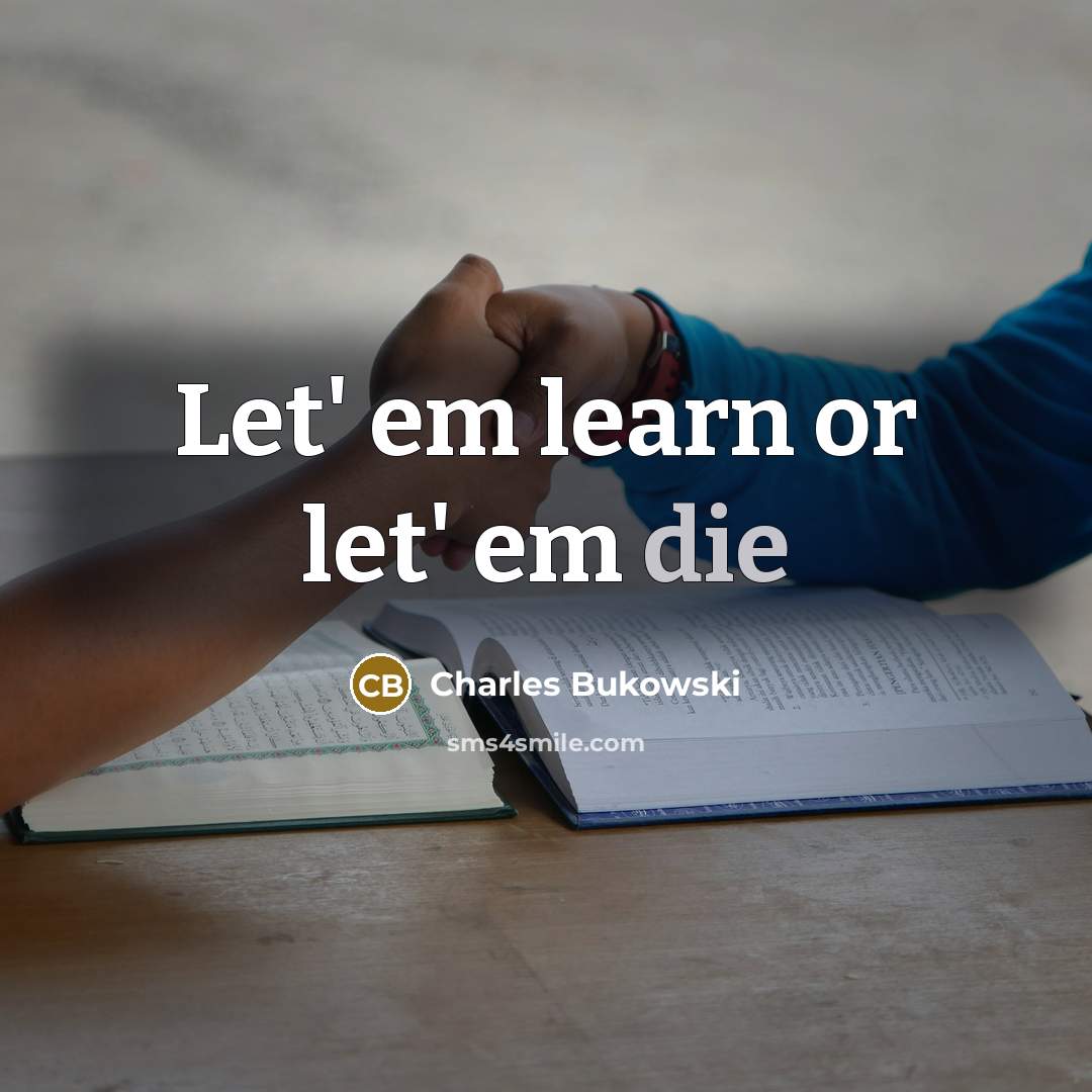 “Let' em learn or let' em die” quote by Charles Bukowski