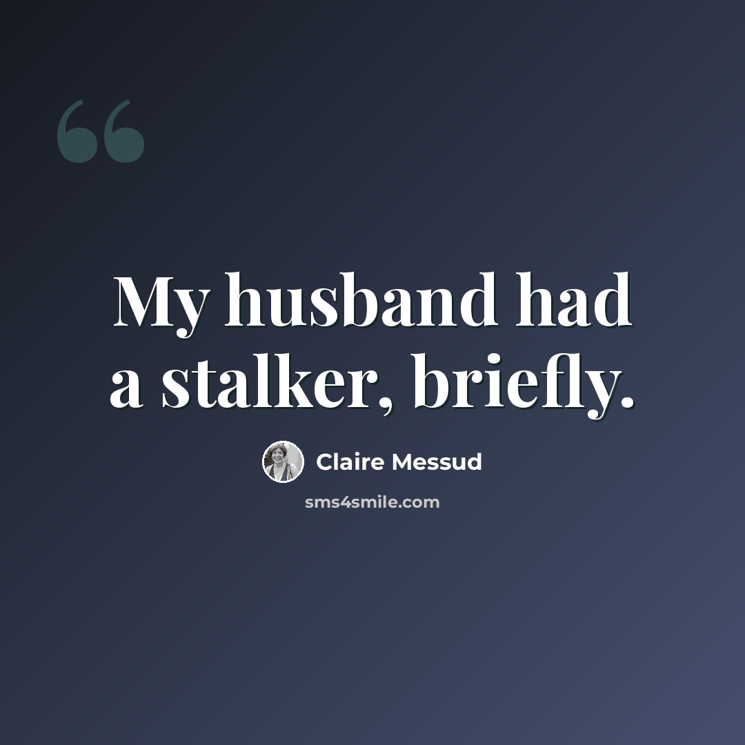 “My husband had a stalker, briefly.” quote by Claire Messud