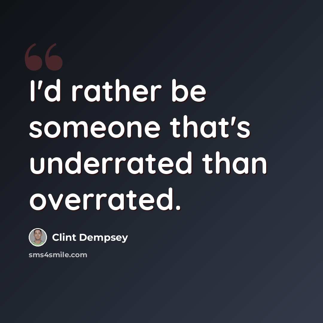 “I'd rather be someone that's underrated than overrated.” quote by Clint Dempsey
