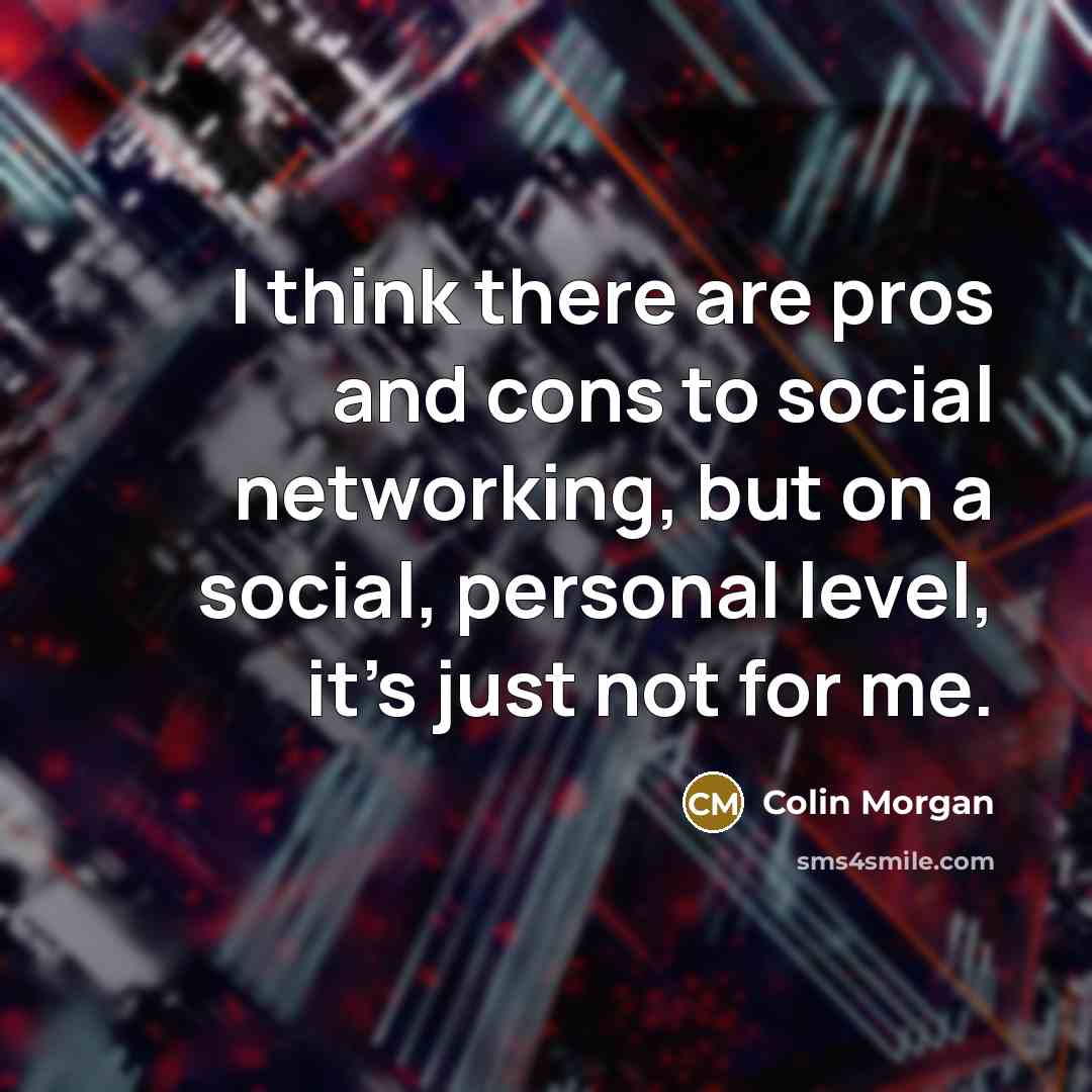 “I think there are pros and cons to social networking, but on a social, personal level, it's just not for me.” quote by Colin Morgan