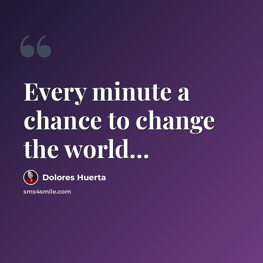 “Every minute a chance to change the world…” quote by Dolores Huerta