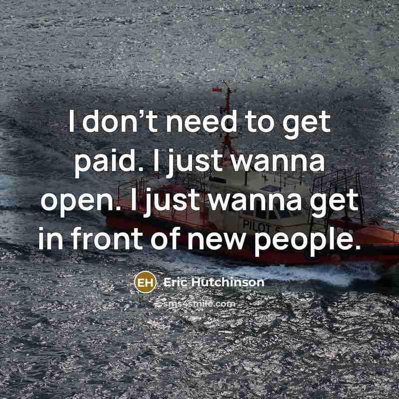 “I don't need to get paid. I just wanna open. I just wanna get in front of new people.” quote by Eric Hutchinson