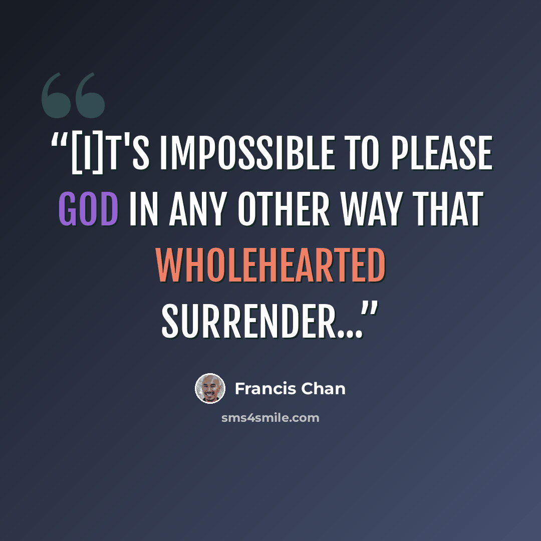 “[I]t's impossible to please God in any other way that wholehearted surrender...” quote by Francis Chan