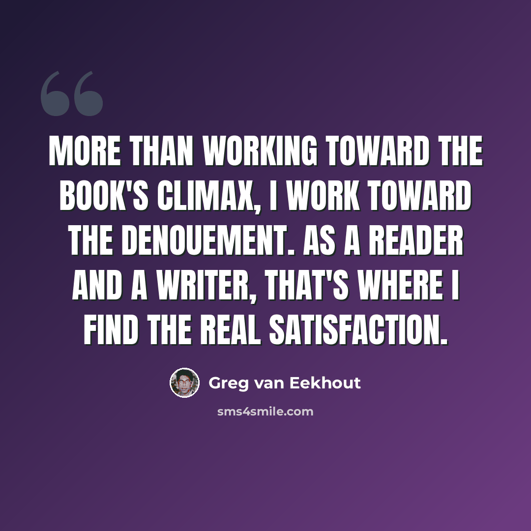 “More than working toward the book's climax, I work toward the denouement. As a reader and a writer, that's where I find the real satisfaction.” quote by Greg van Eekhout