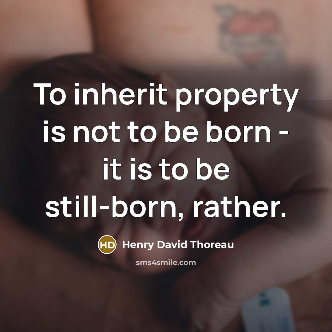 “To inherit property is not to be born - it is to be still-born, rather.” quote by Henry David Thoreau