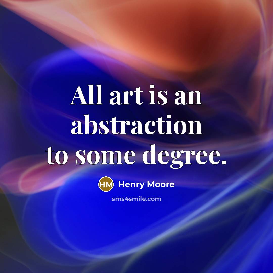 “All art is an abstraction to some degree.” quote by Henry Moore