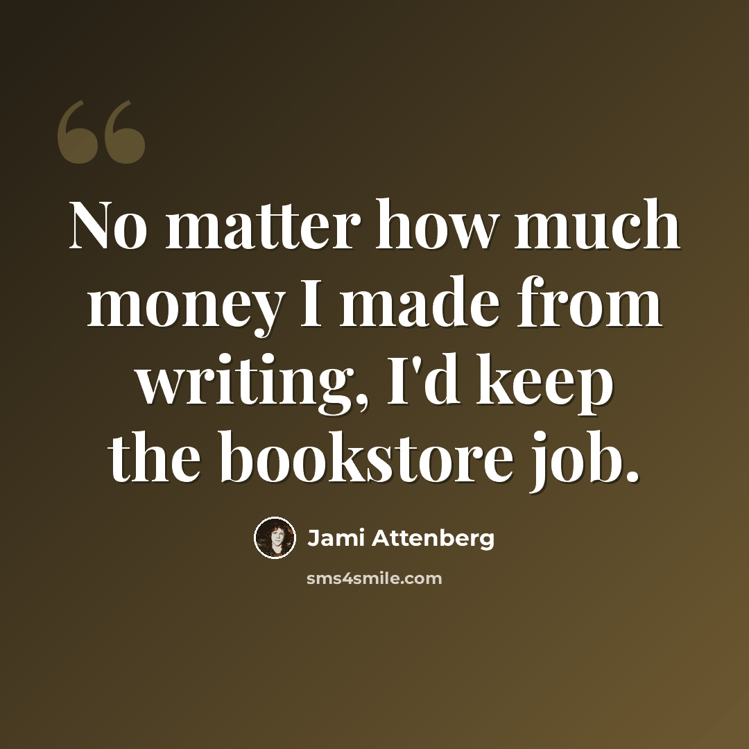 “No matter how much money I made from writing, I'd keep the bookstore job.” quote by Jami Attenberg