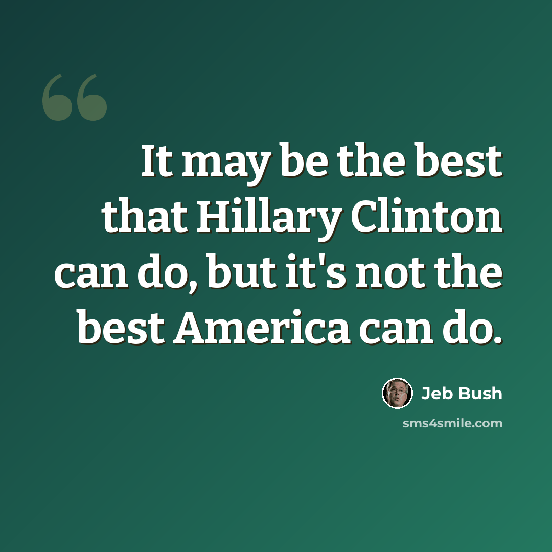 “It may be the best that Hillary Clinton can do, but it's not the best America can do.” quote by Jeb Bush