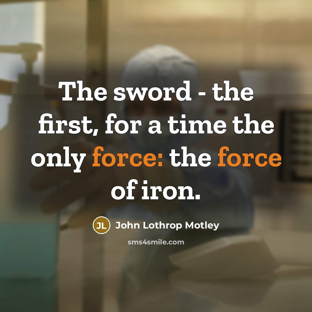 “The sword - the first, for a time the only force: the force of iron.” quote by John Lothrop Motley