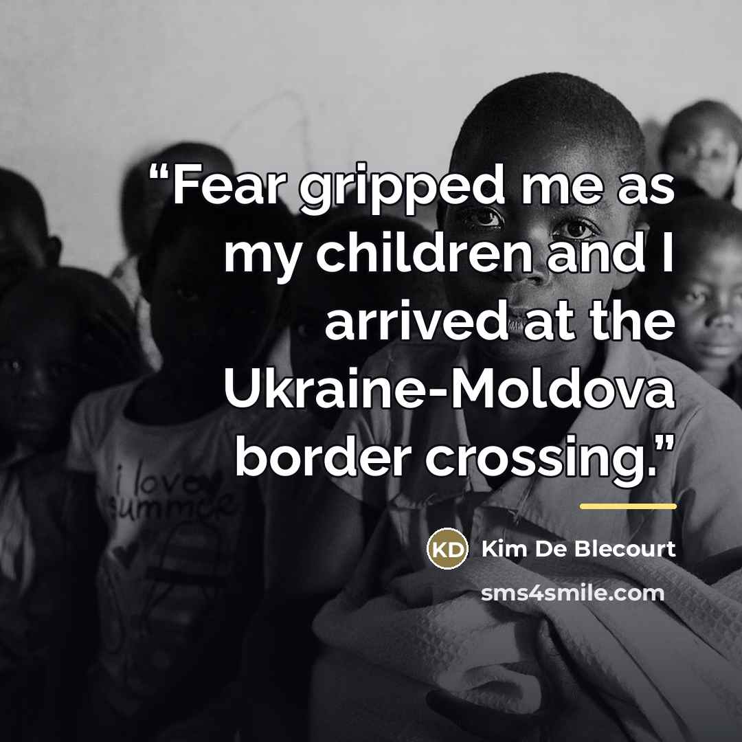 “Fear gripped me as my children and I arrived at the Ukraine-Moldova border crossing.” quote by Kim De Blecourt