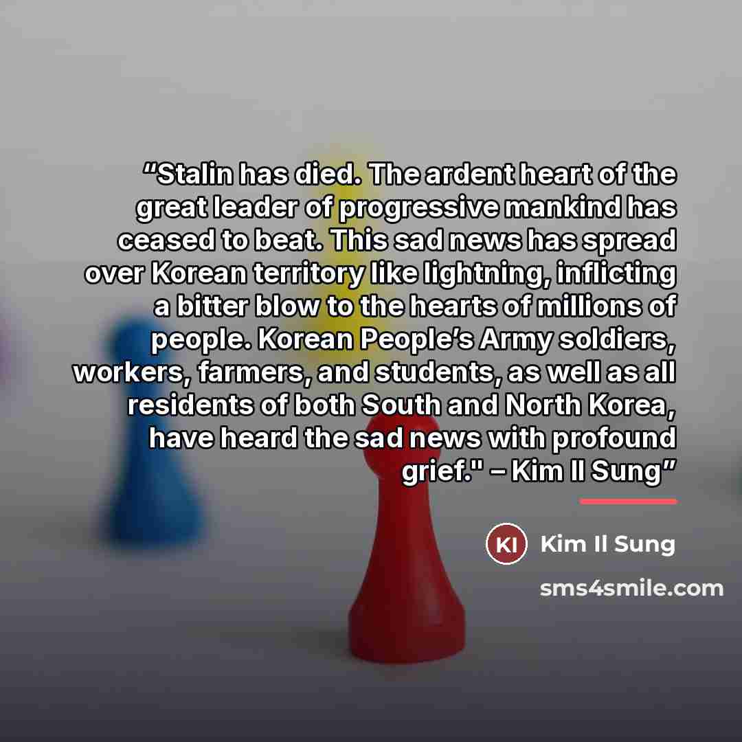 “Stalin has died. The ardent heart of the great leader of progressive mankind has ceased to beat. This sad news has spread over Korean territory like lightning, inflicting a bitter blow to the hearts of millions of people. Korean People’s Army soldiers, workers, farmers, and students, as well as…” quote by Anonymous