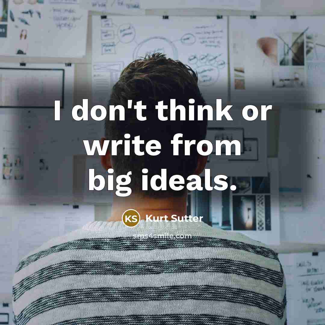 “I don't think or write from big ideals.” quote by Kurt Sutter
