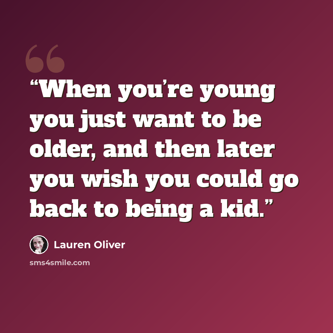 “When you’re young you just want to be older, and then later you wish you could go back to being a kid.” quote by Lauren Oliver
