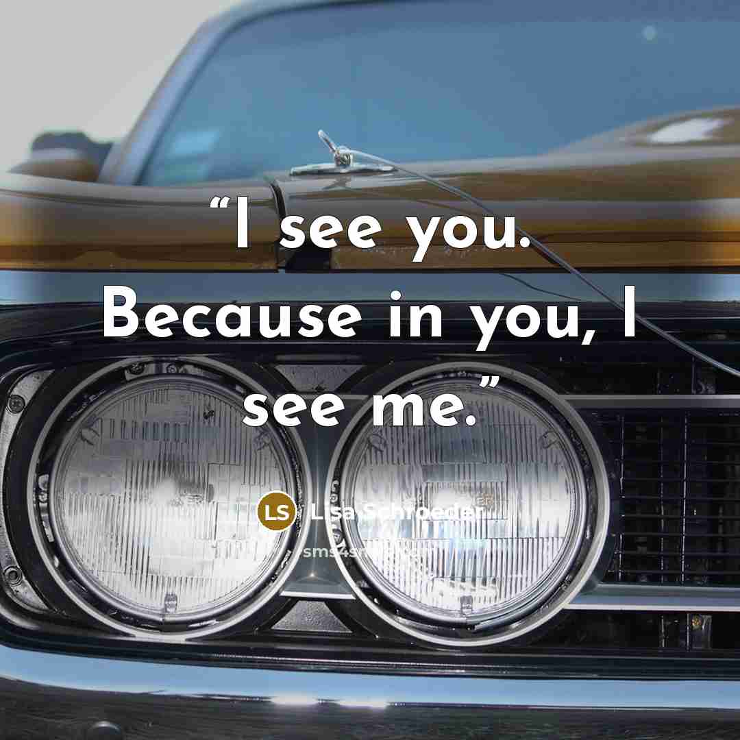 “I see you. Because in you, I see me.” quote by Lisa Schroeder