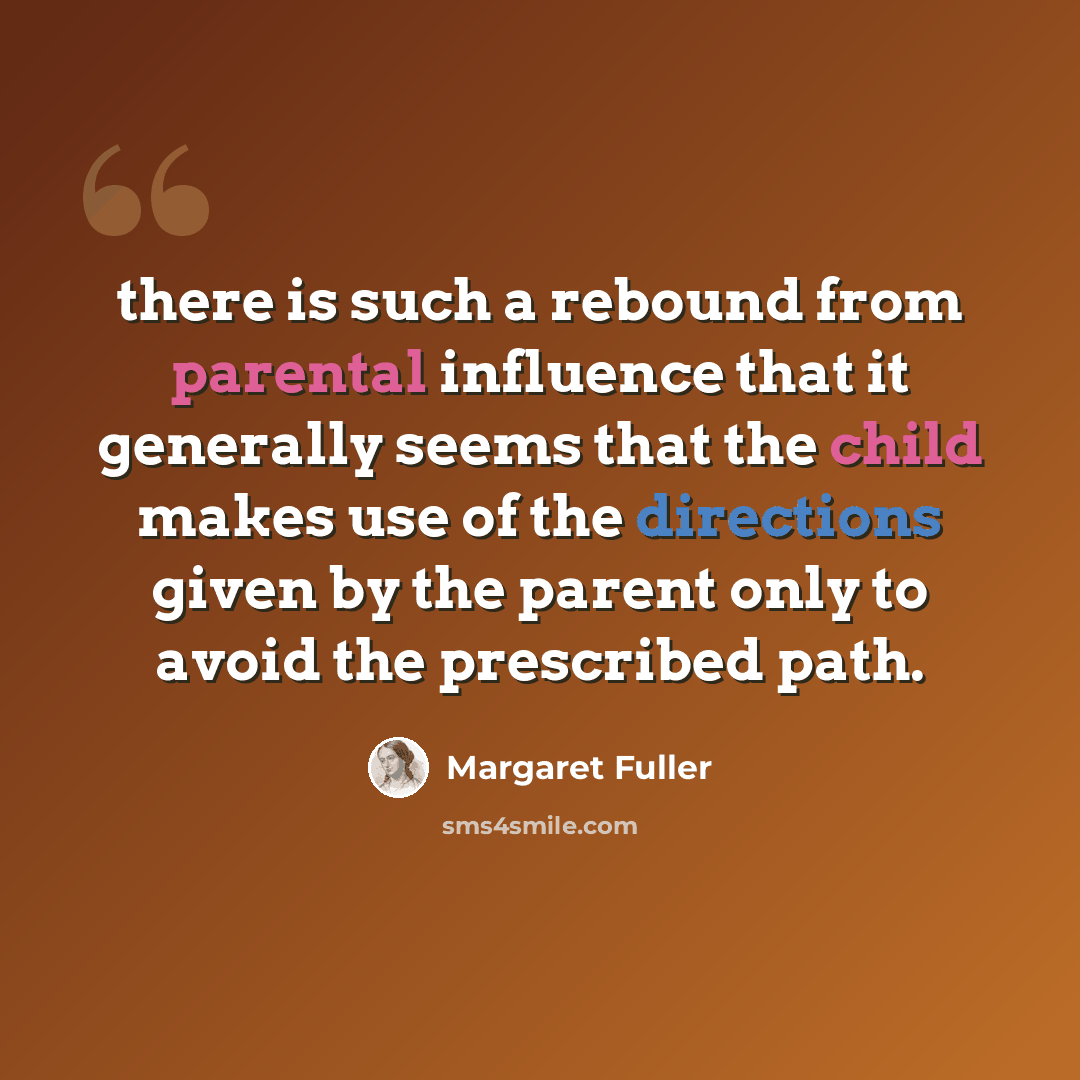 “there is such a rebound from parental influence that it generally seems that the child makes use of the directions given by the parent only to avoid the prescribed path.” quote by Margaret Fuller