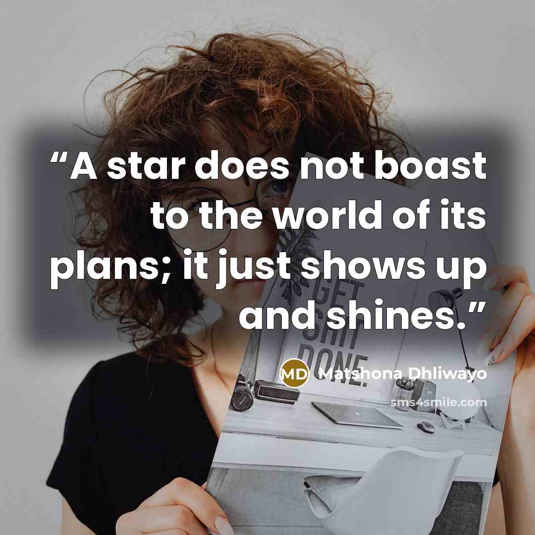 “A star does not boast to the world of its plans; it just shows up and shines.” quote by Matshona Dhliwayo