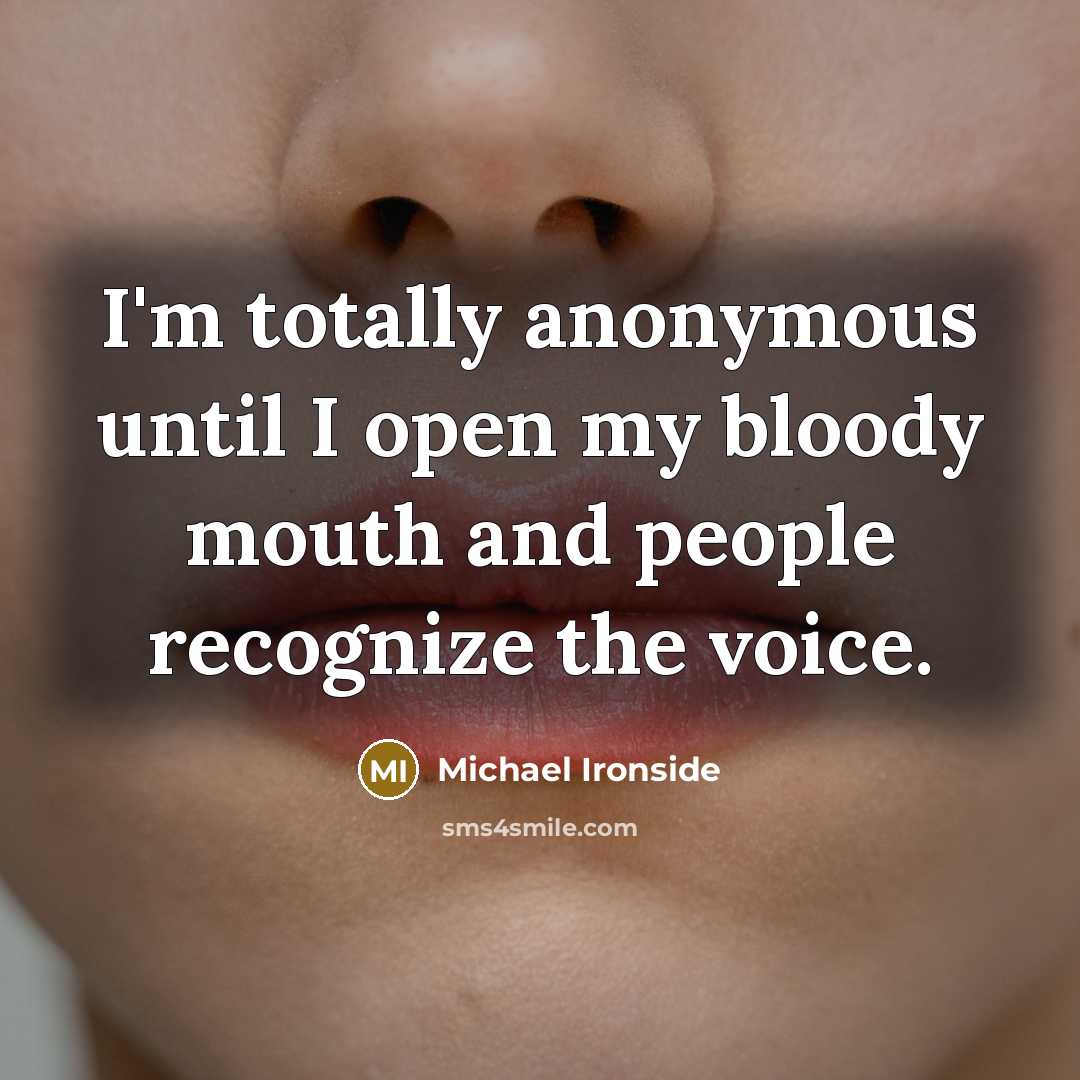 “I'm totally anonymous until I open my bloody mouth and people recognize the voice.” quote by Michael Ironside