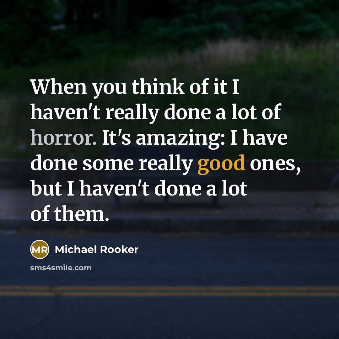 “When you think of it I haven't really done a lot of horror. It's amazing: I have done some really good ones, but I haven't done a lot of them.” quote by Michael Rooker