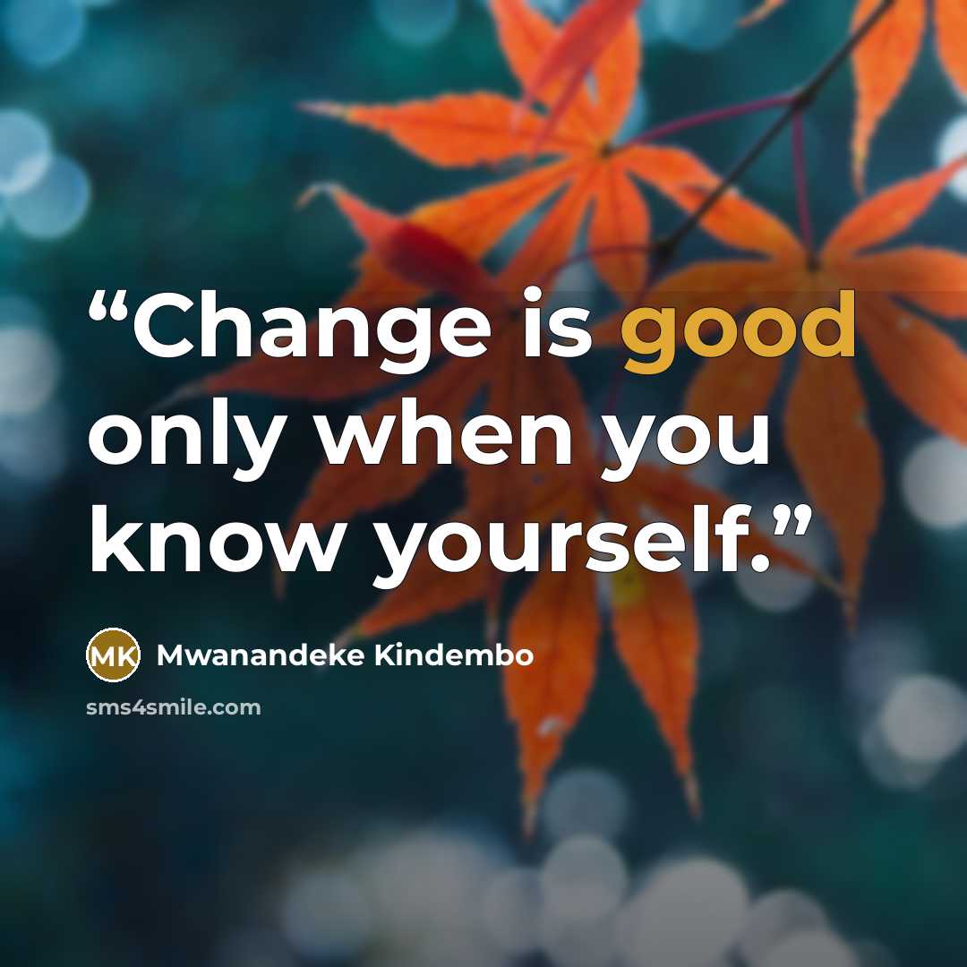 “Change is good only when you know yourself.” quote by Mwanandeke Kindembo