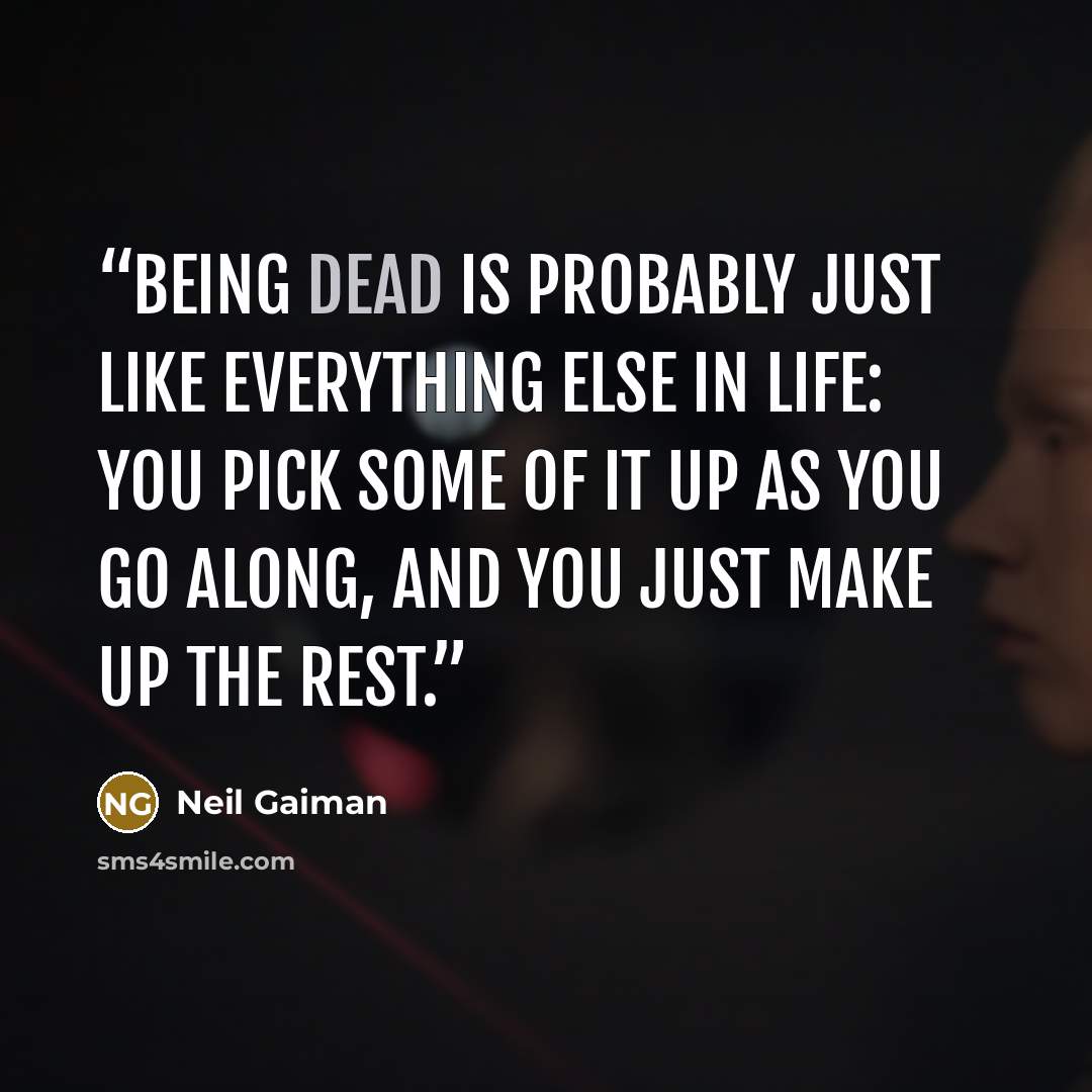 “Being dead is probably just like everything else in life: you pick some of it up as you go along, and you just make up the rest.” quote by Neil Gaiman