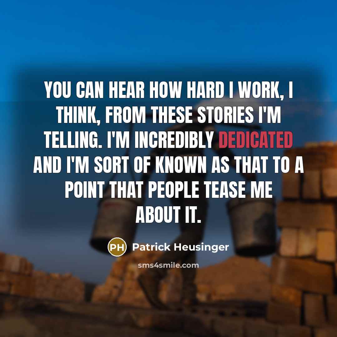“You can hear how hard I work, I think, from these stories I'm telling. I'm incredibly dedicated and I'm sort of known as that to a point that people tease me about it.” quote by Patrick Heusinger