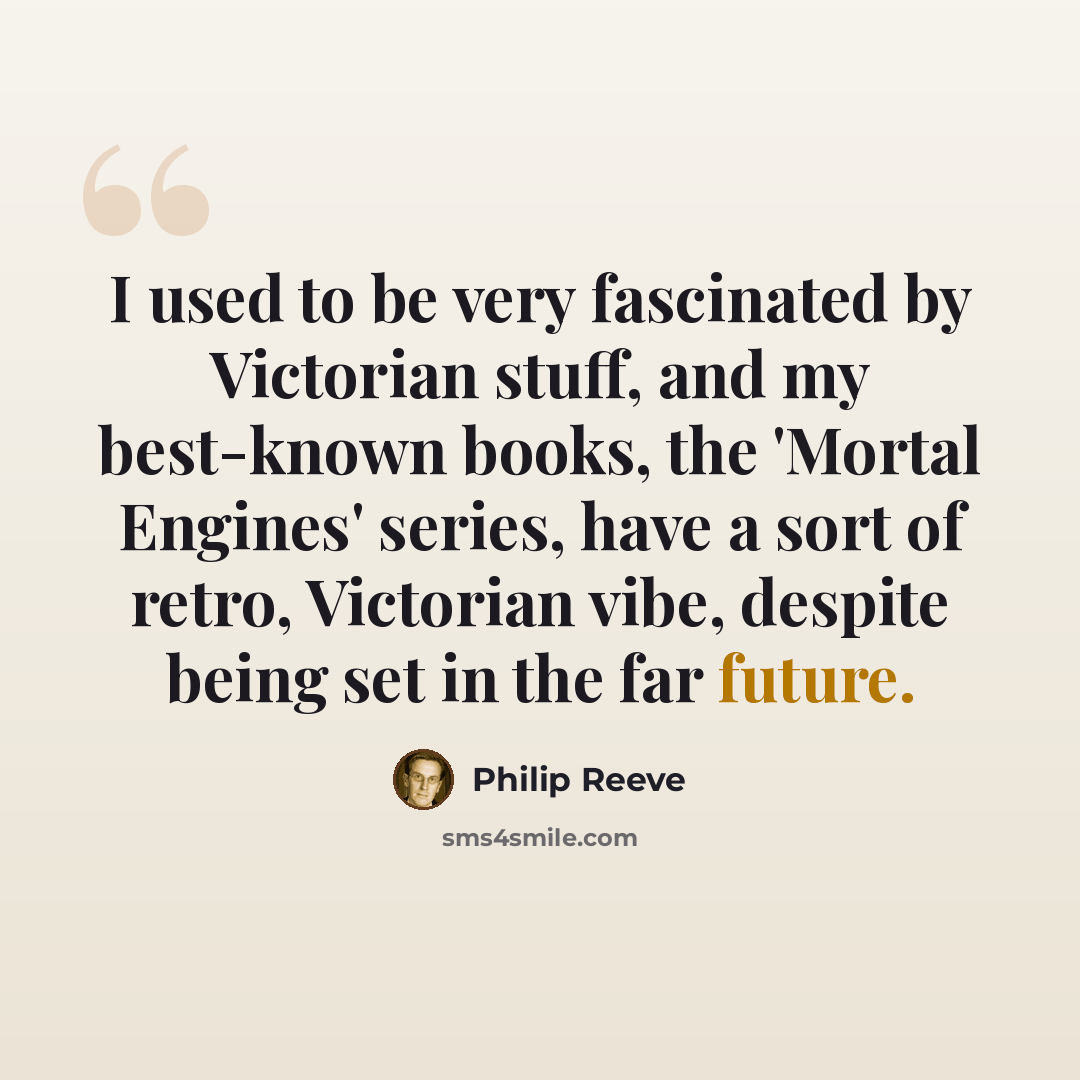 “I used to be very fascinated by Victorian stuff, and my best-known books, the 'Mortal Engines' series, have a sort of retro, Victorian vibe, despite being set in the far future.” quote by Philip Reeve