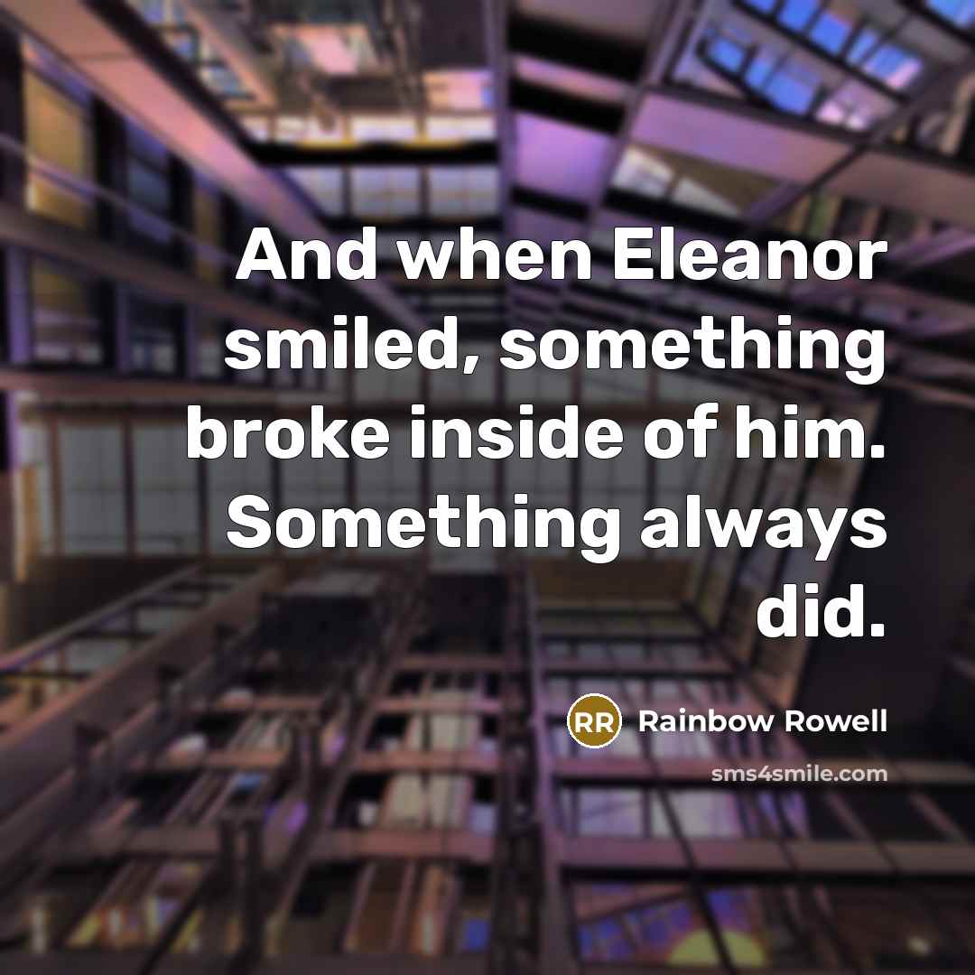 “And when Eleanor smiled, something broke inside of him. Something always did.” quote by Rainbow Rowell