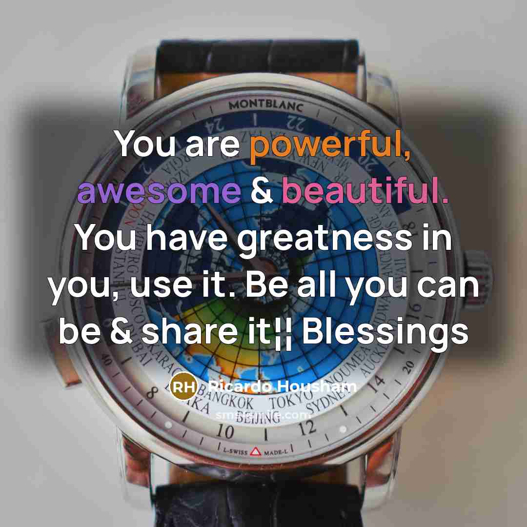 “You are powerful, awesome & beautiful. You have greatness in you, use it. Be all you can be & share it¦¦ Blessings” quote by Ricardo Housham