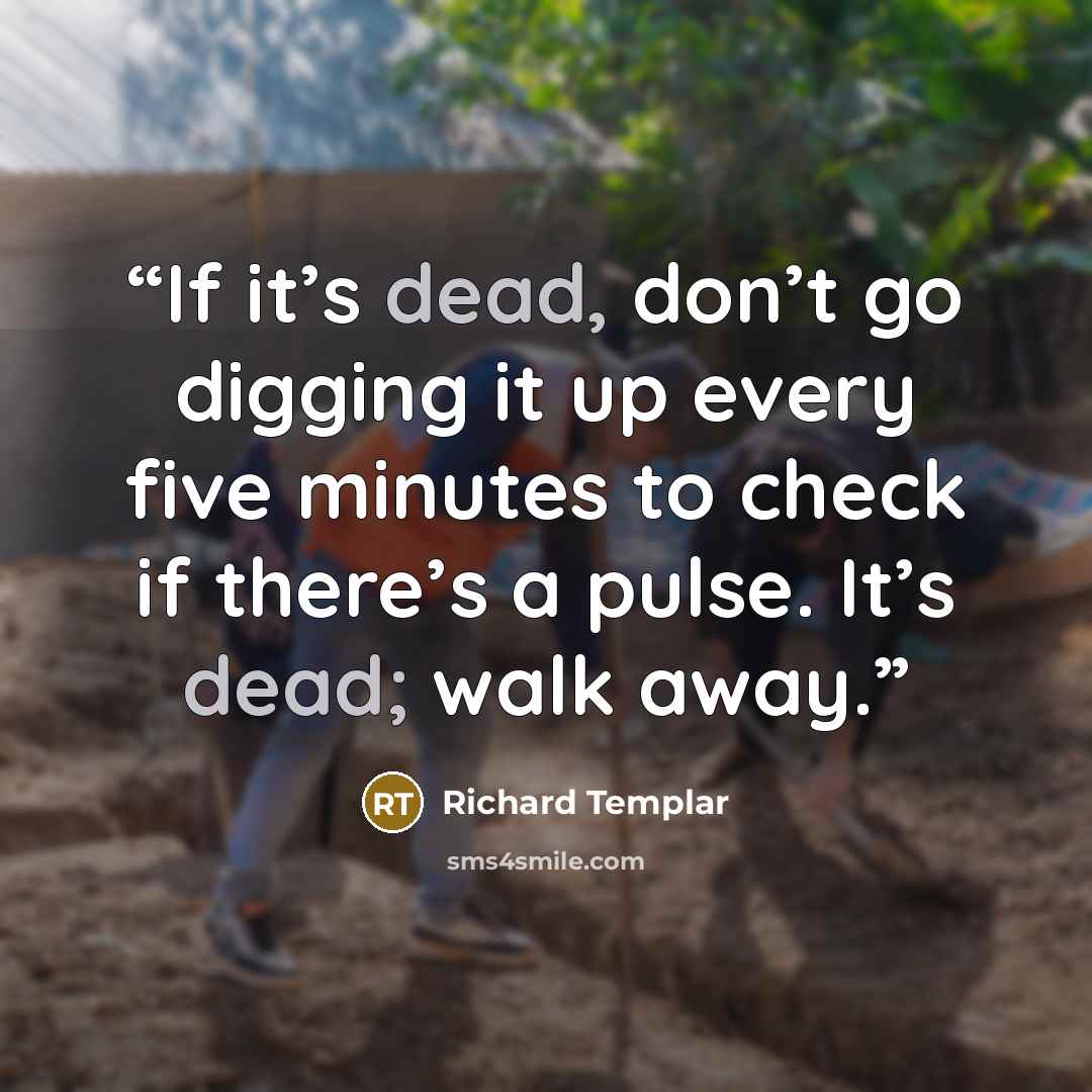 “If it’s dead, don’t go digging it up every five minutes to check if there’s a pulse. It’s dead; walk away.” quote by Richard Templar