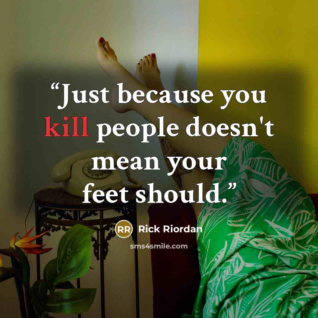 “Just because you kill people doesn't mean your feet should.” quote by Rick Riordan