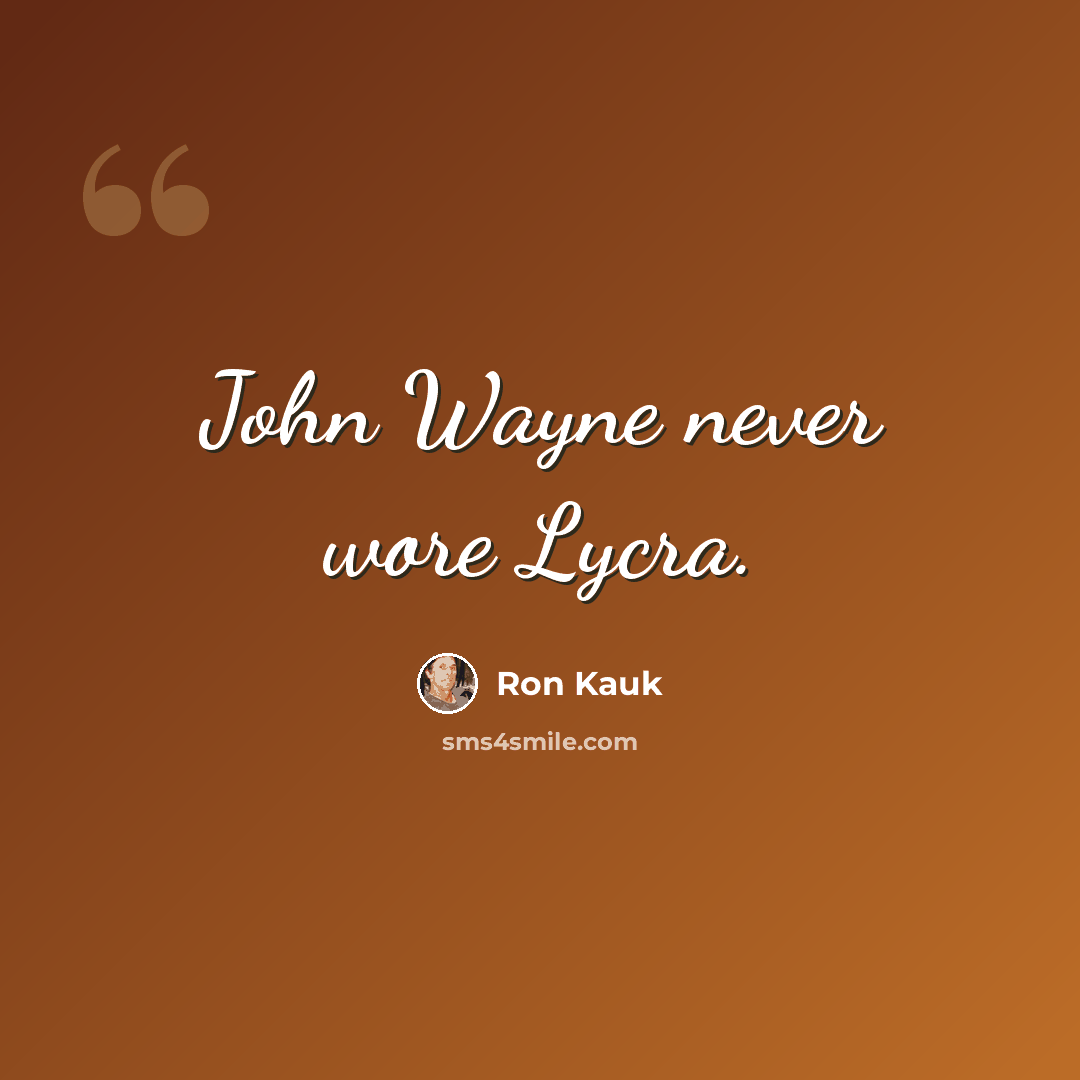 “John Wayne never wore Lycra.” quote by Ron Kauk