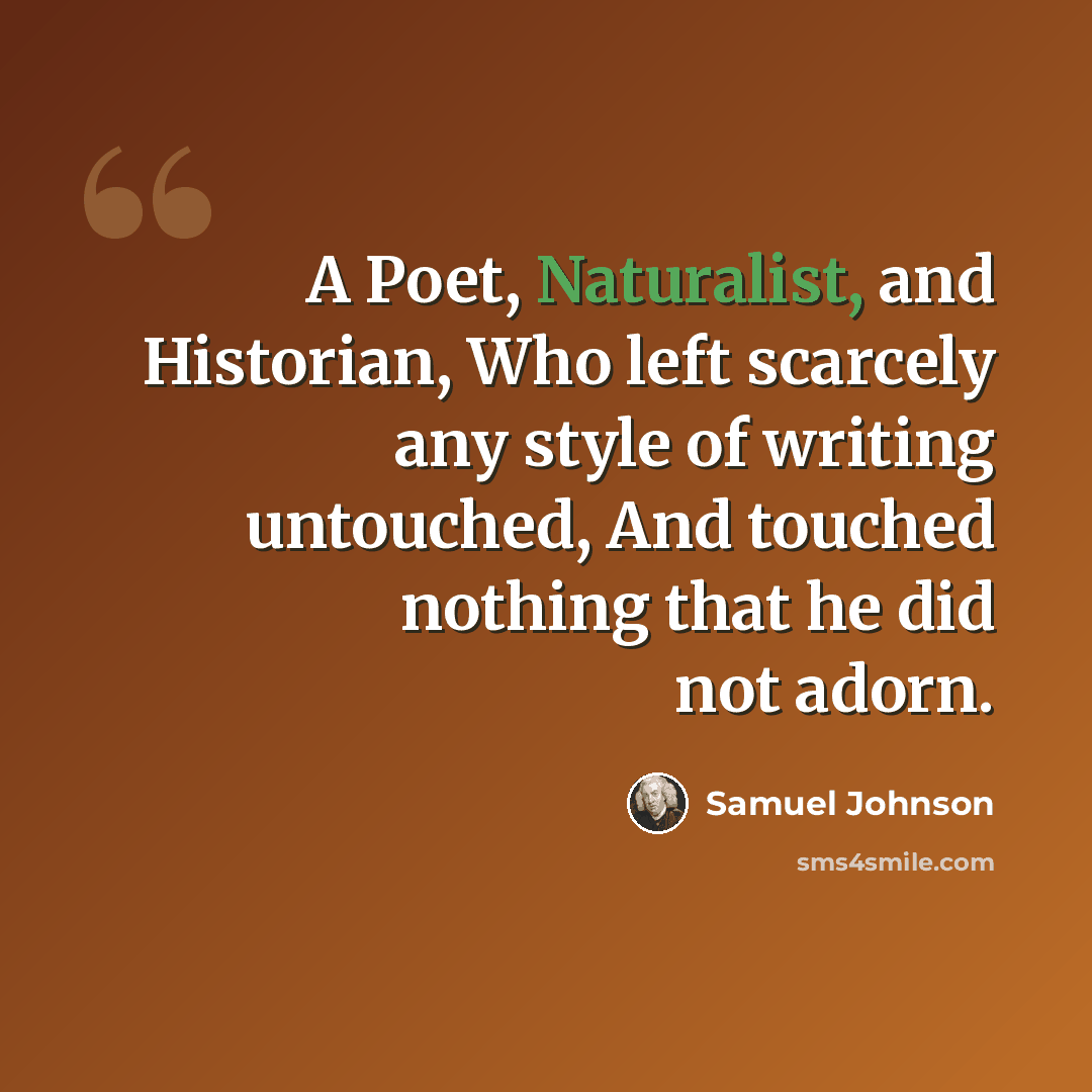 “A Poet, Naturalist, and Historian, Who left scarcely any style of writing untouched, And touched nothing that he did not adorn.” quote by Samuel Johnson