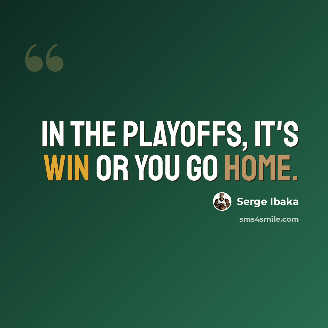 “In the playoffs, it's win or you go home.” quote by Serge Ibaka